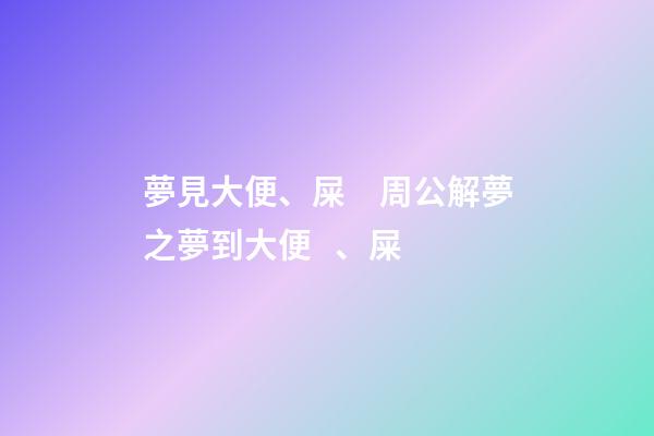 夢見大便、屎　周公解夢之夢到大便、屎